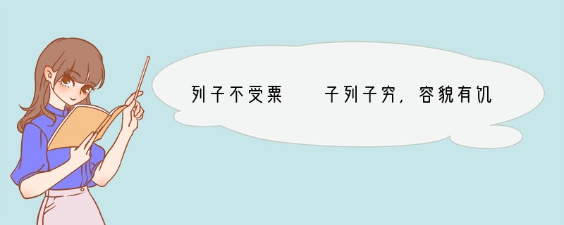 列子不受粟　　子列子穷，容貌有饥色。客有言于郑子阳者①曰：“子列子御寇，盖有道之